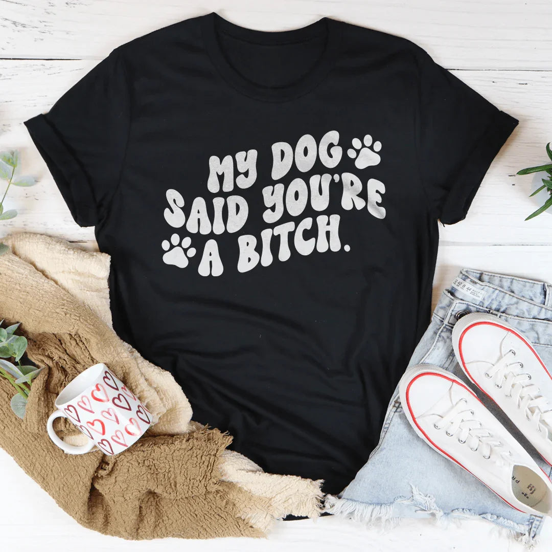 My Dog Said You're A B-tch Tee