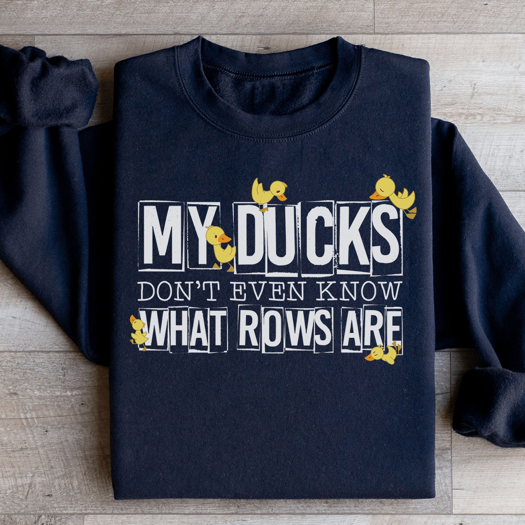 My Ducks Don't Even Know What Rows Are Sweatshirt
