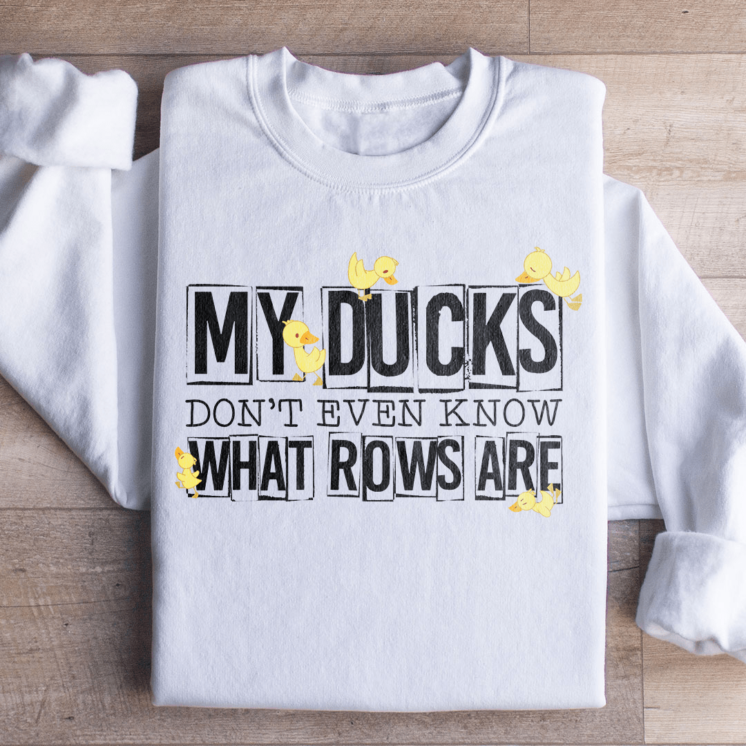 My Ducks Don't Even Know What Rows Are Sweatshirt