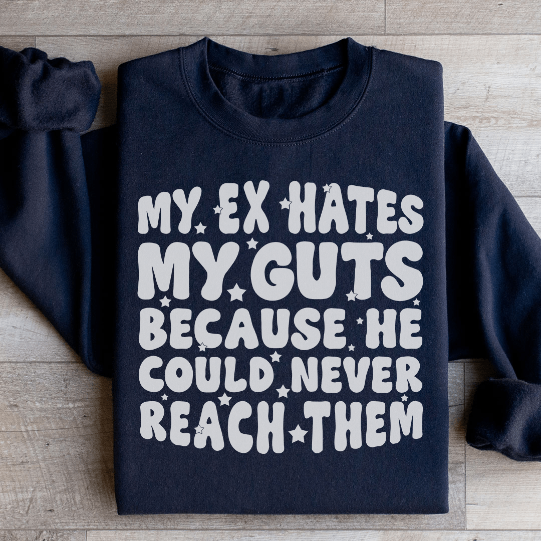 My Ex Hates My Guts Because He Could Never Reach Them Sweatshirt