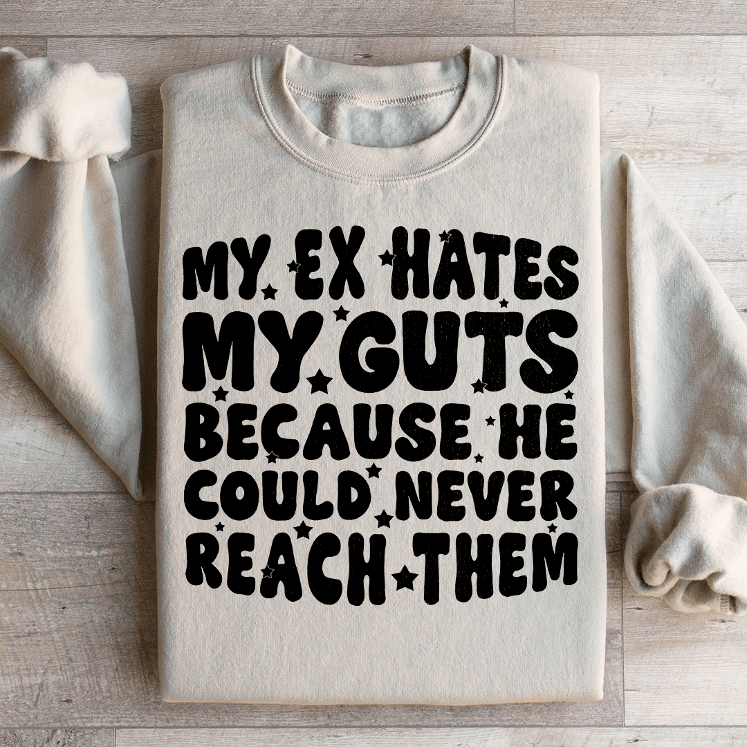 My Ex Hates My Guts Because He Could Never Reach Them Sweatshirt