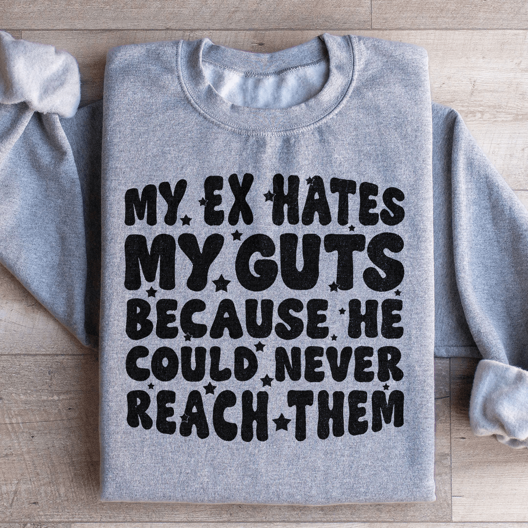 My Ex Hates My Guts Because He Could Never Reach Them Sweatshirt
