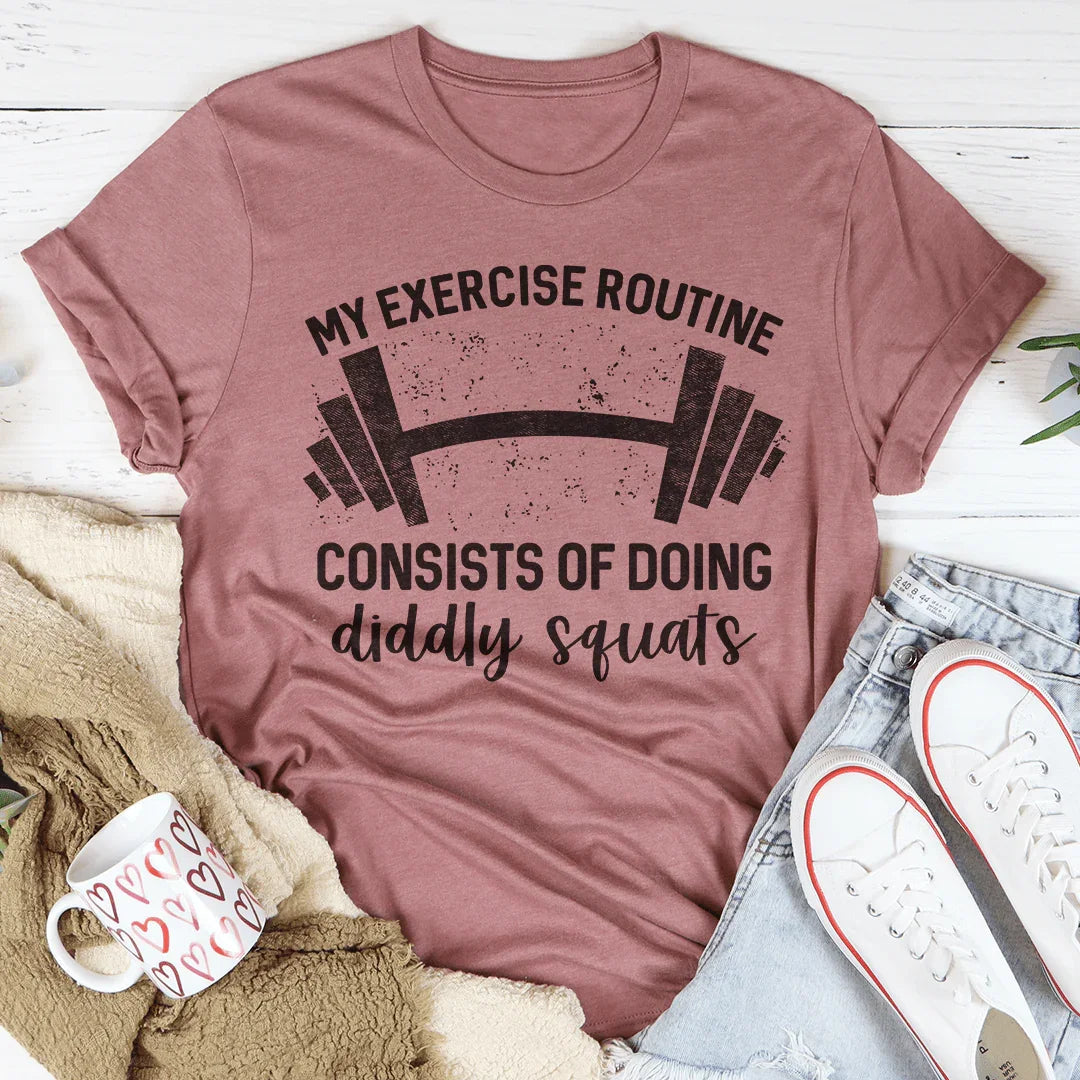 My Exercise Routine Consist Of Doing Diddly Squats Tee