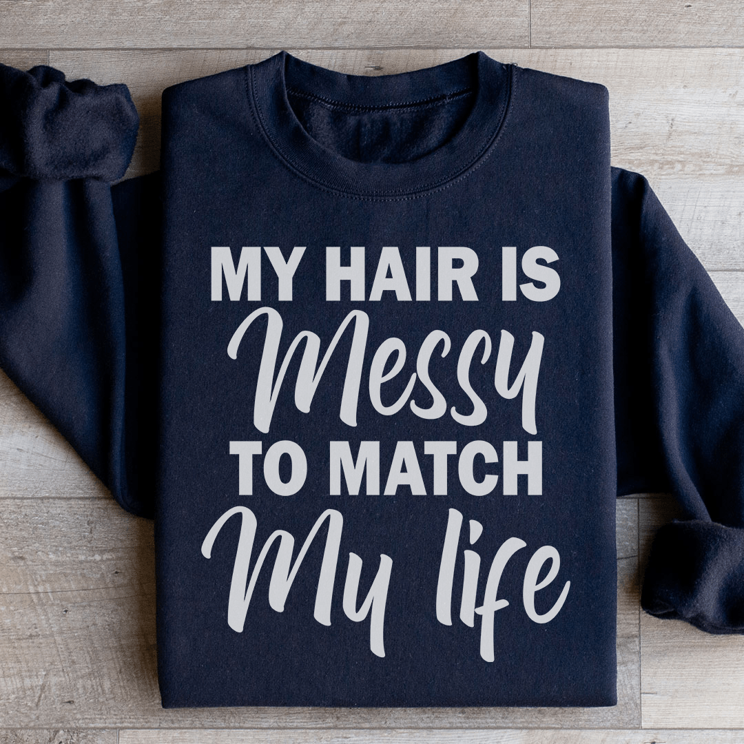 My Hair Is Messy To Match My Life Sweatshirt