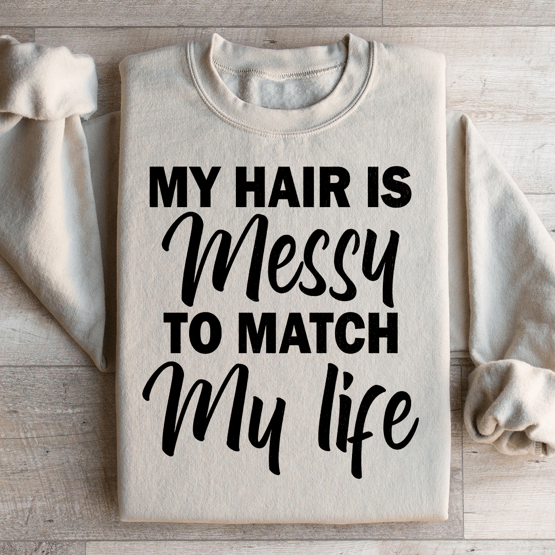 My Hair Is Messy To Match My Life Sweatshirt