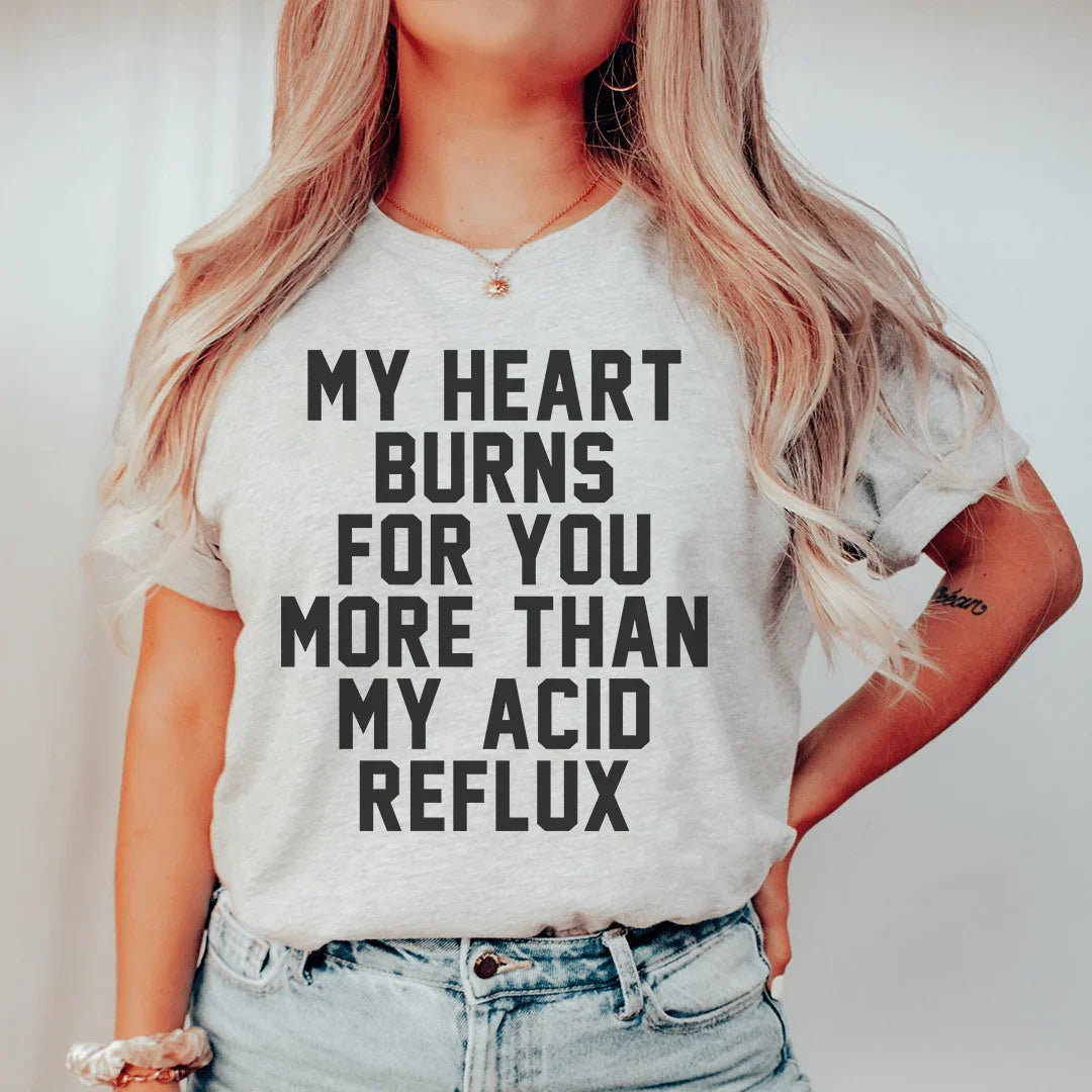 My Heart Burns For You More Than My Acid Reflux Tee