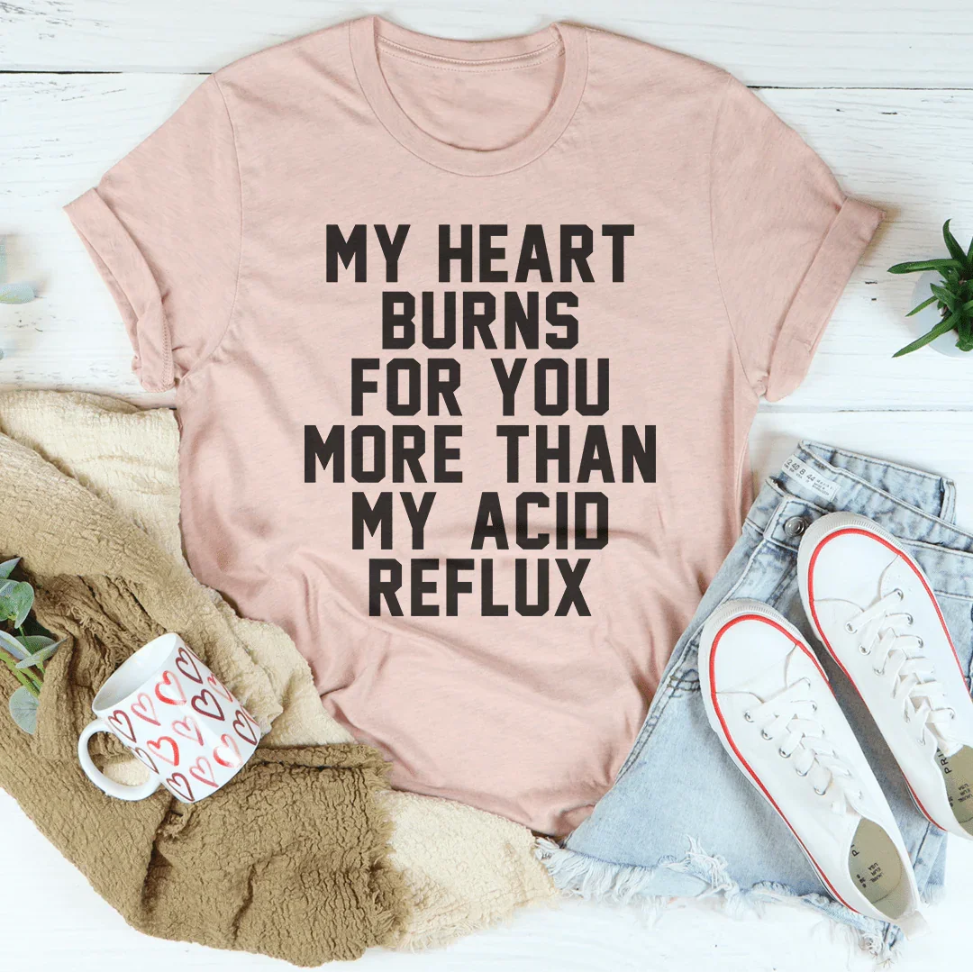 My Heart Burns For You More Than My Acid Reflux Tee