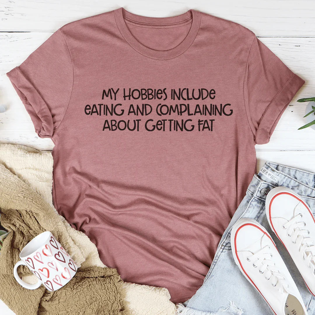 My Hobbies Include Eating And Complaining About Getting Fat Tee