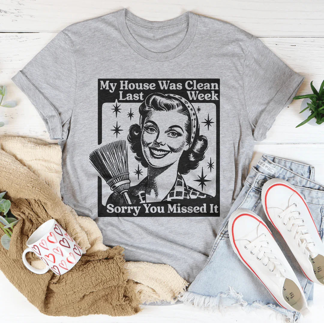 My House Was Clean Last Week Sorry You Missed It Tee