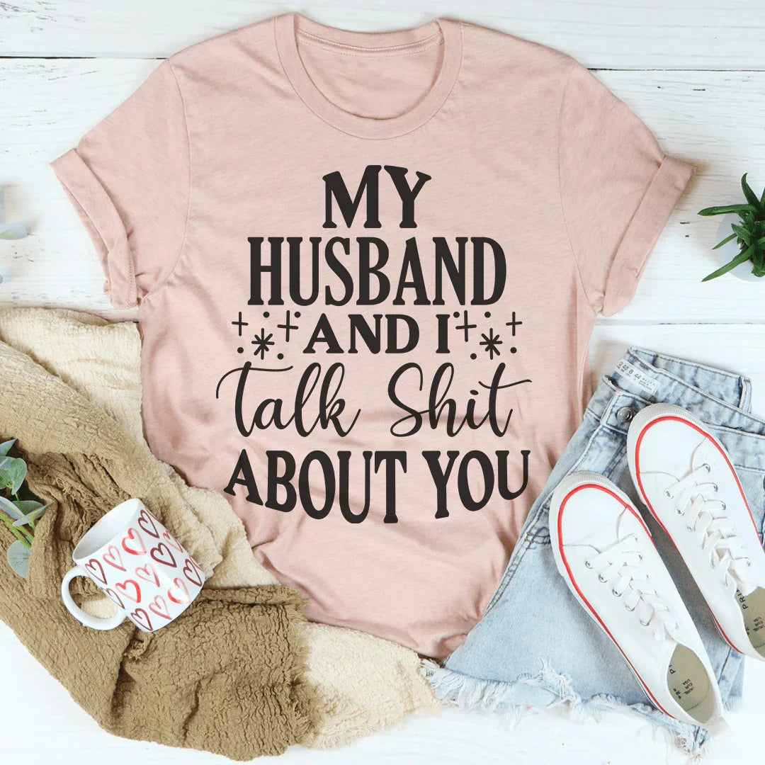 My Husband And I Talk Crap About You Tee