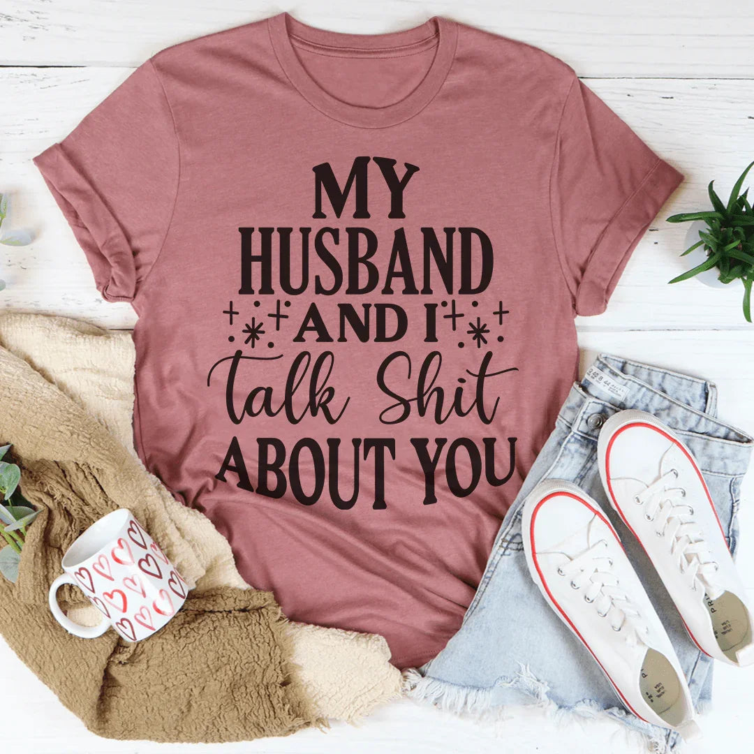 My Husband And I Talk Crap About You Tee