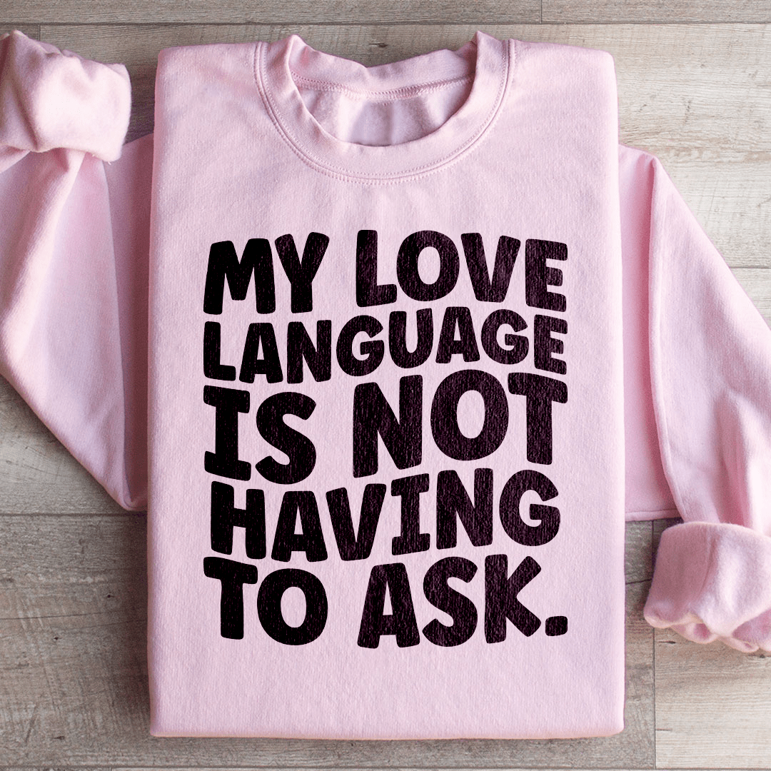 My Love Language Is Not Having To Ask Sweatshirt