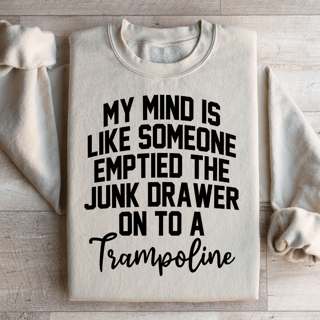 My Mind Is Like Someone Emptied The Junk Drawer On To A Trampoline Sweatshirt