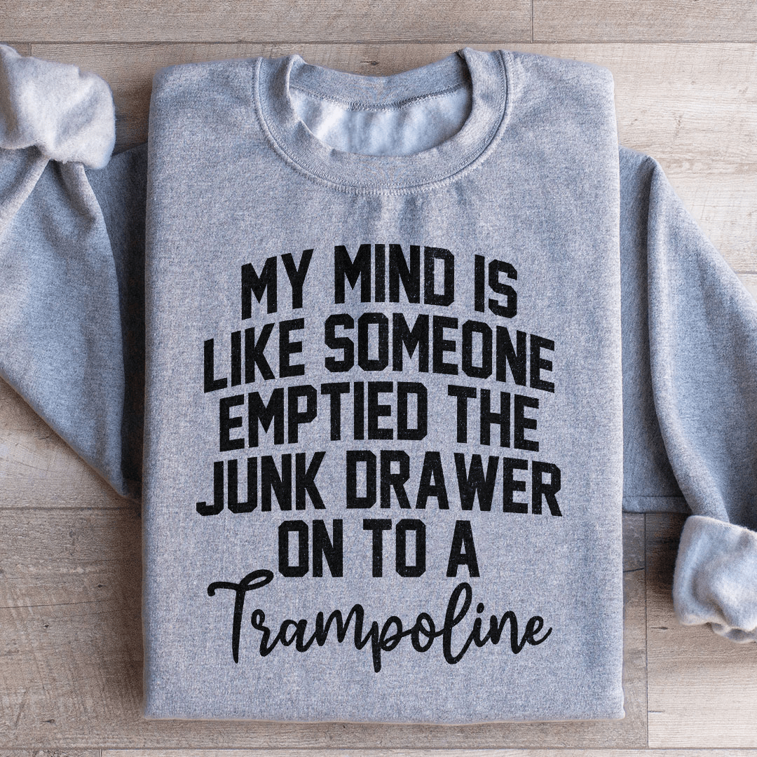 My Mind Is Like Someone Emptied The Junk Drawer On To A Trampoline Sweatshirt