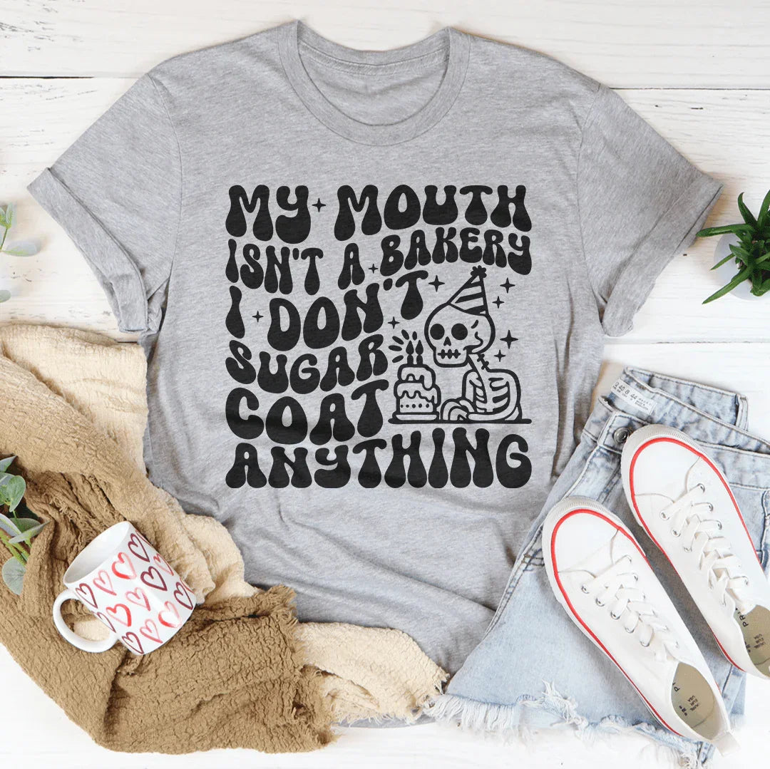My Mouth Isn't A Bakery I Don't Sugar Coat Anything Tee