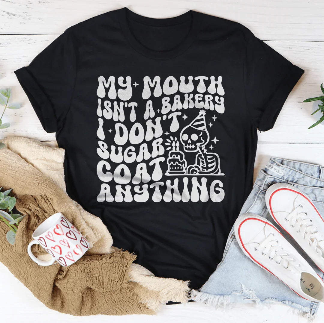 My Mouth Isn't A Bakery I Don't Sugar Coat Anything Tee