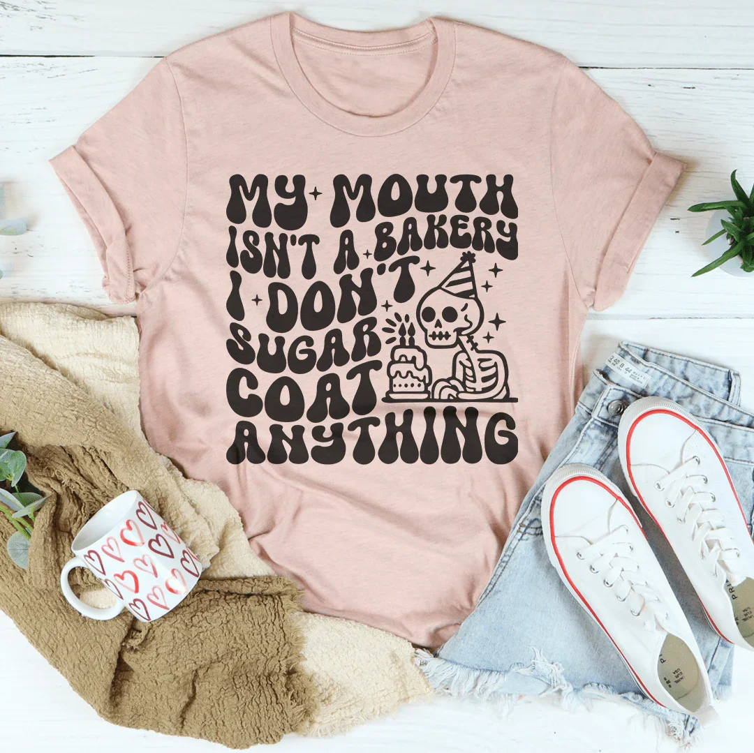My Mouth Isn't A Bakery I Don't Sugar Coat Anything Tee