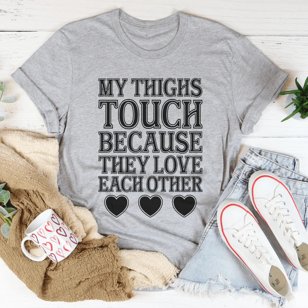 My Thighs Touch Because They Love Each Other Tee