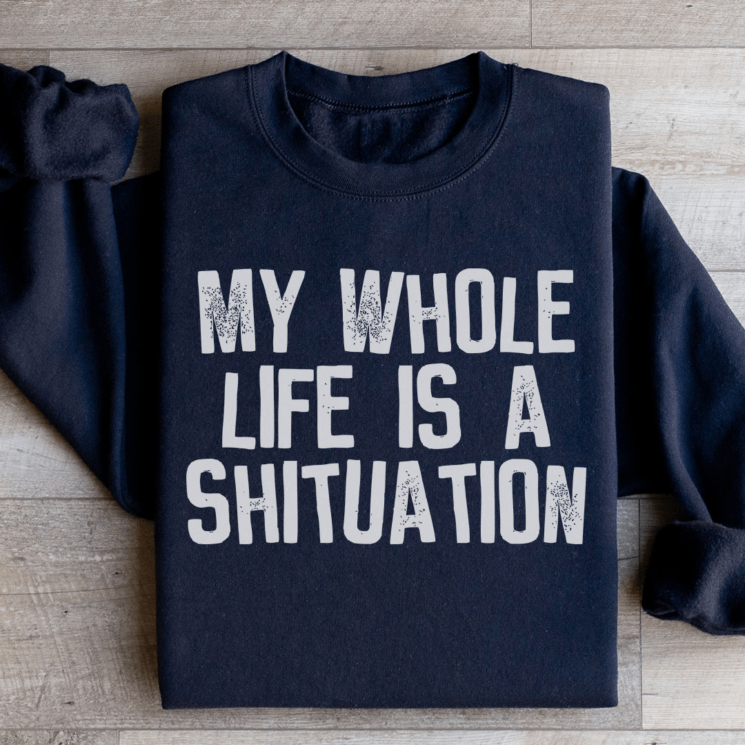 My Whole Life Is A Shituation Sweatshirt