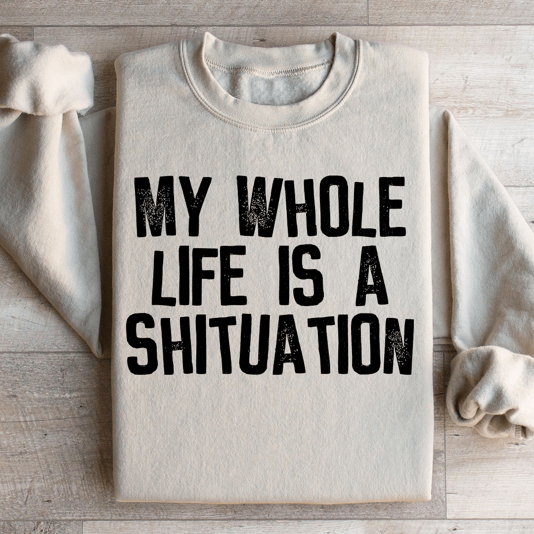 My Whole Life Is A Shituation Sweatshirt