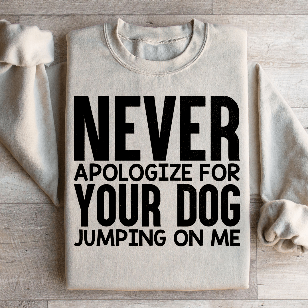 Never Apologize For Your Dog Jumping On Me Sweatshirt