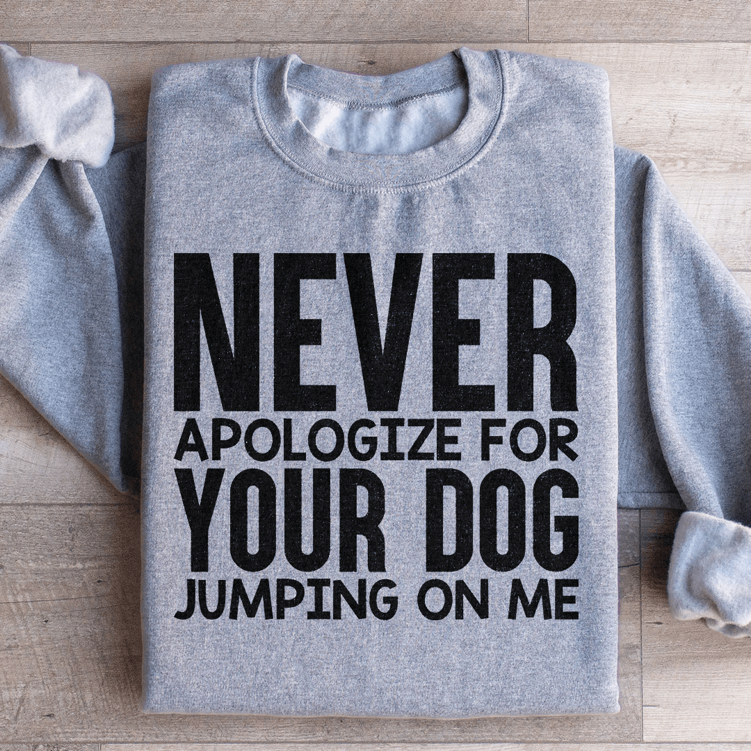 Never Apologize For Your Dog Jumping On Me Sweatshirt