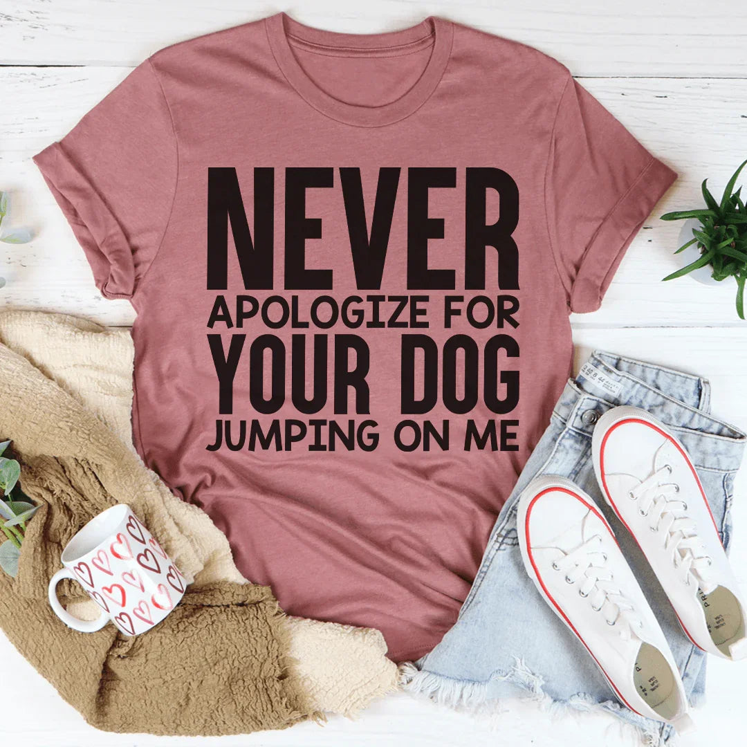 Never Apologize For Your Dog Jumping On Me Tee