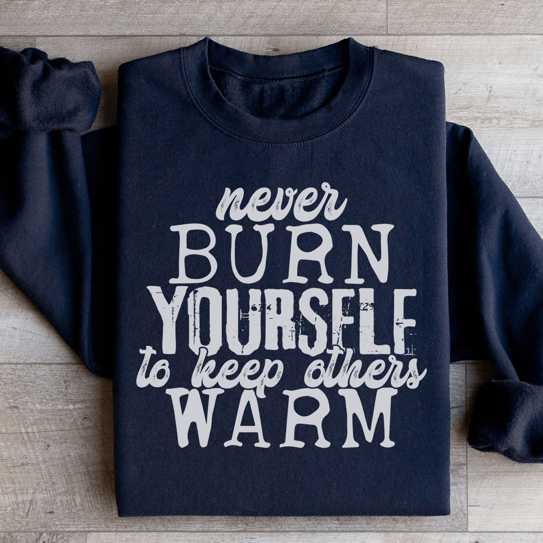 Never Burn Yourself To Keep Others Warm Sweatshirt