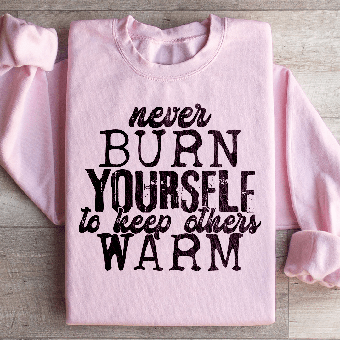Never Burn Yourself To Keep Others Warm Sweatshirt
