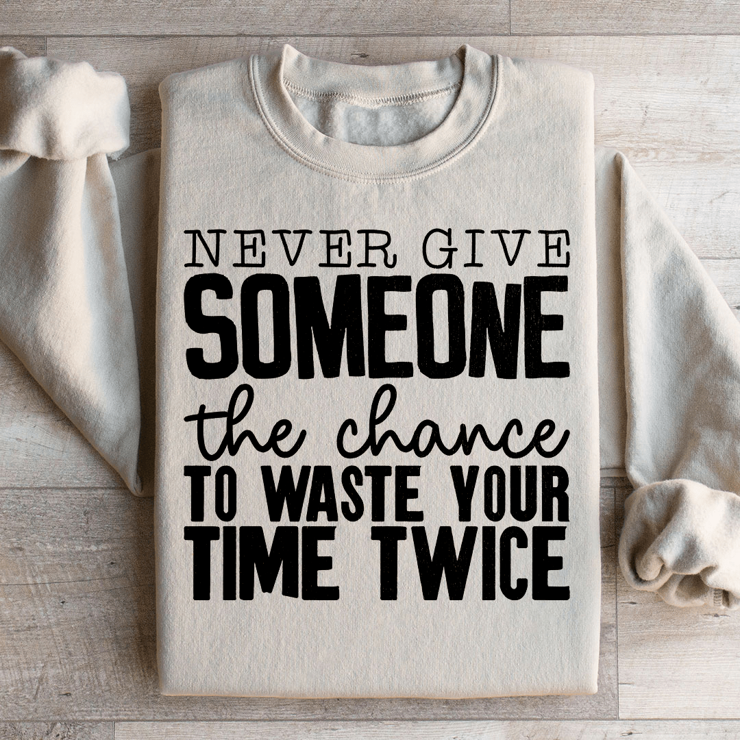 Never Give Someone The Chance To Waste Your Time Twice Sweatshirt