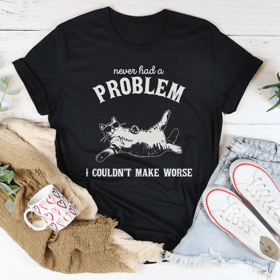 Never Had Problem I Couldn't Make Worse Tee