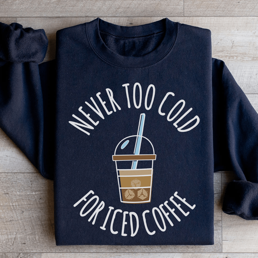 Never Too Cold For Iced Coffee Sweatshirt