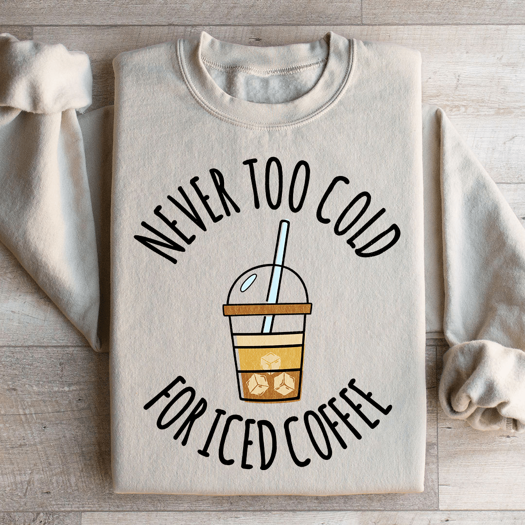 Never Too Cold For Iced Coffee Sweatshirt