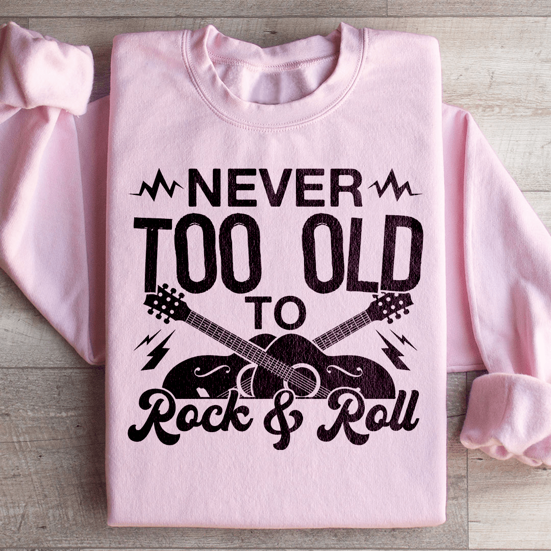 Never Too Old To Rock & Roll Sweatshirt