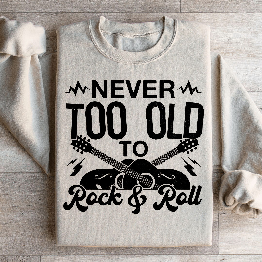 Never Too Old To Rock & Roll Sweatshirt