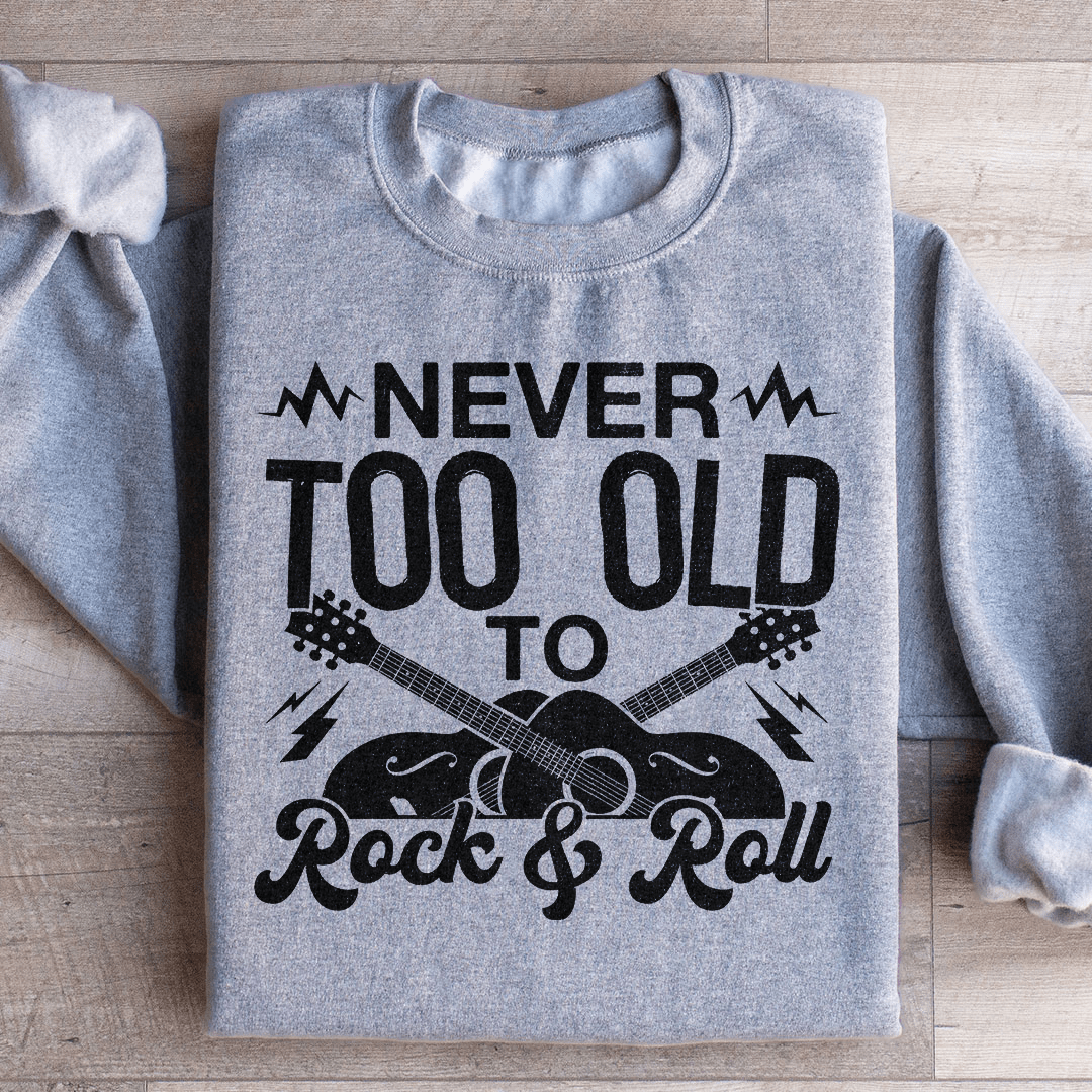 Never Too Old To Rock & Roll Sweatshirt