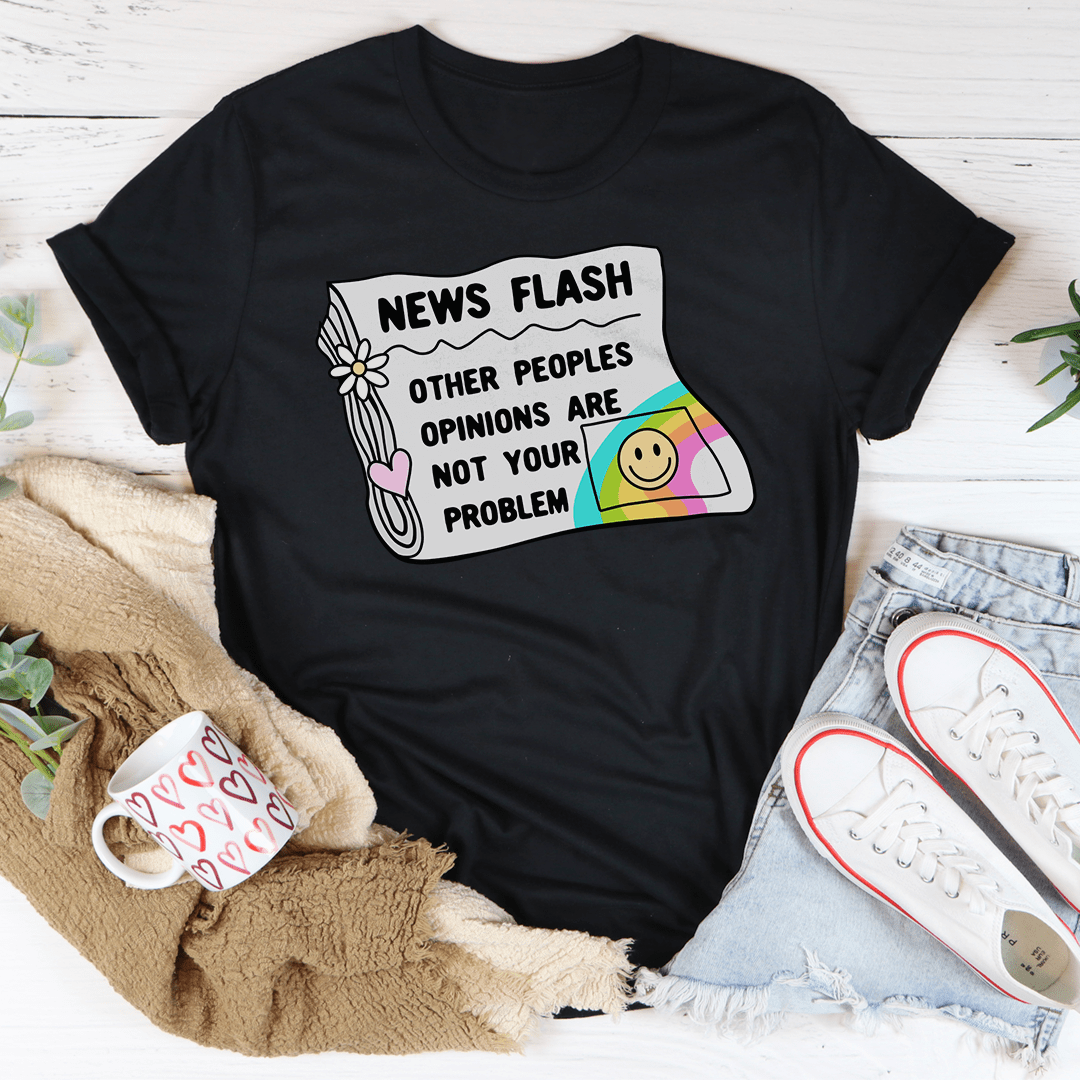 News Flash Other Peoples Opinions Are Not Your Problem Tee