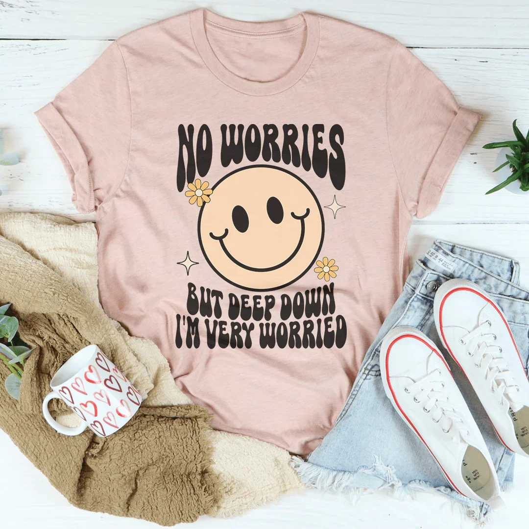 No Worries But Deep Down I'm Very Worried Tee