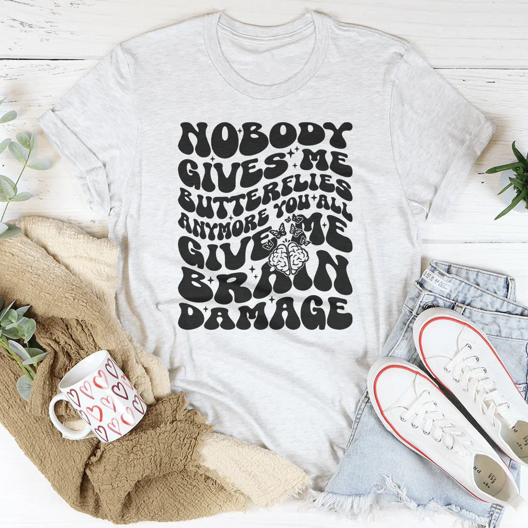 Nobody Gives Me Butterflies Anymore You All Give Me Brain Damage Tee