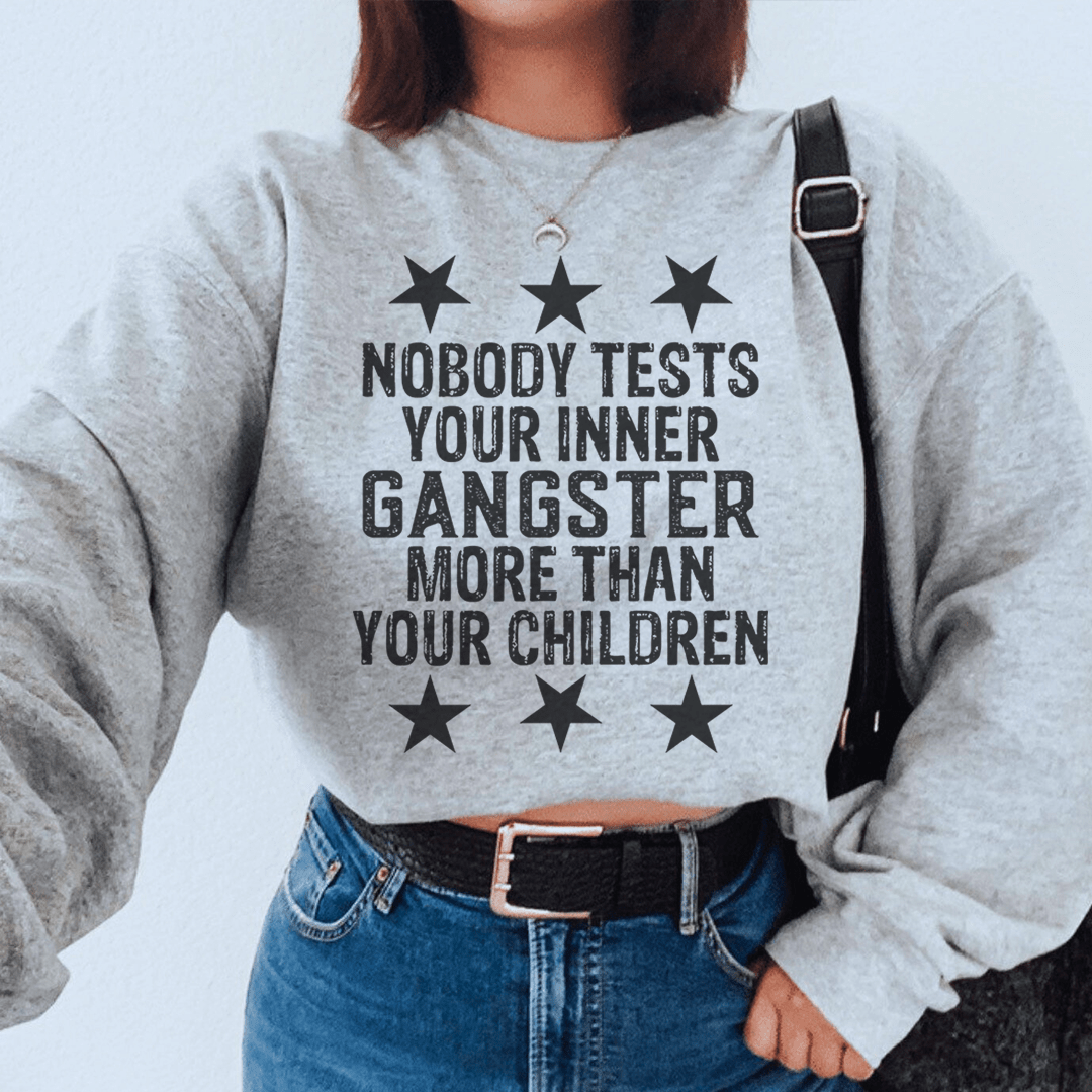 Nobody Tests Your Inner Gangster More Then Your Children Sweatshirt