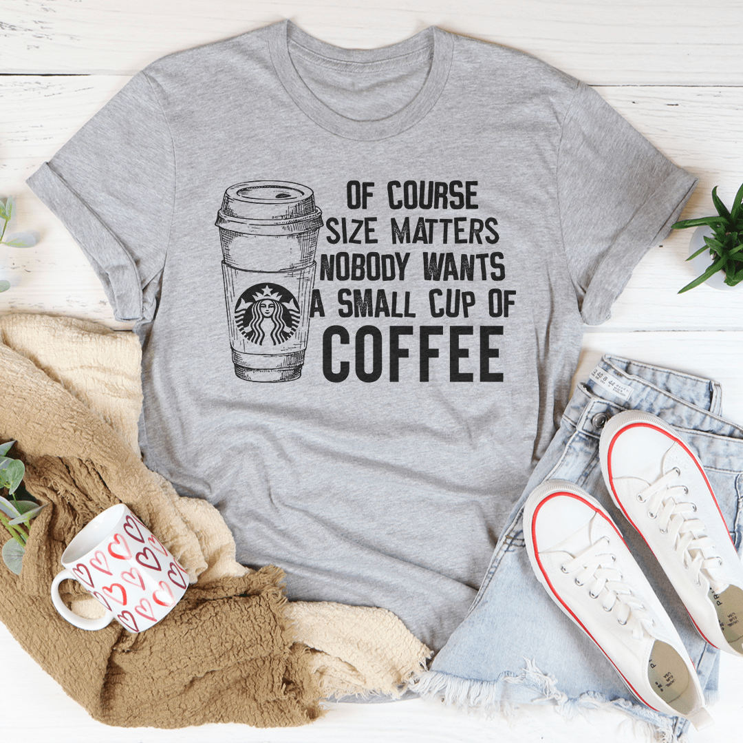 Nobody Wants A Small Cup Of Coffee Tee