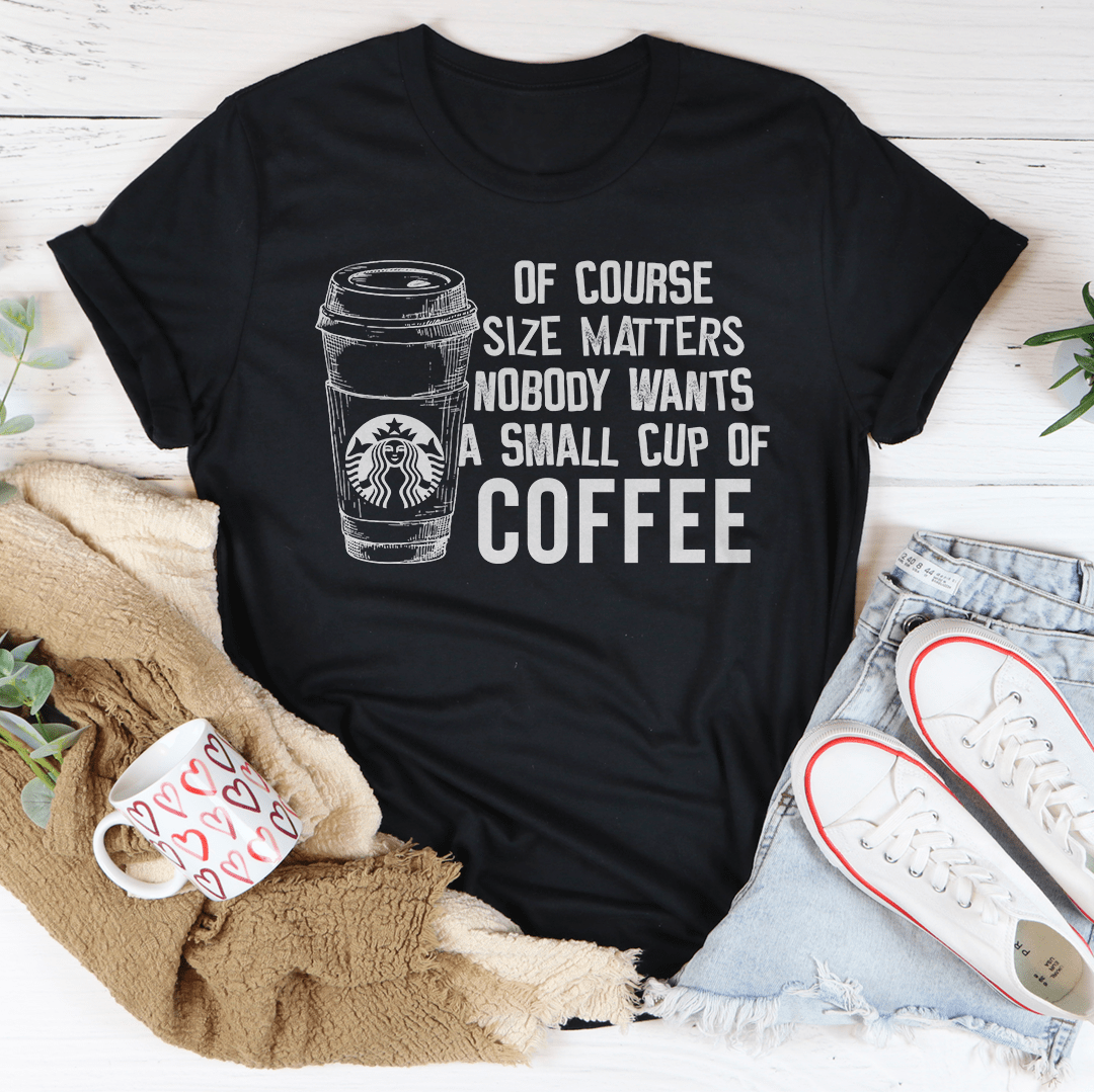 Nobody Wants A Small Cup Of Coffee Tee