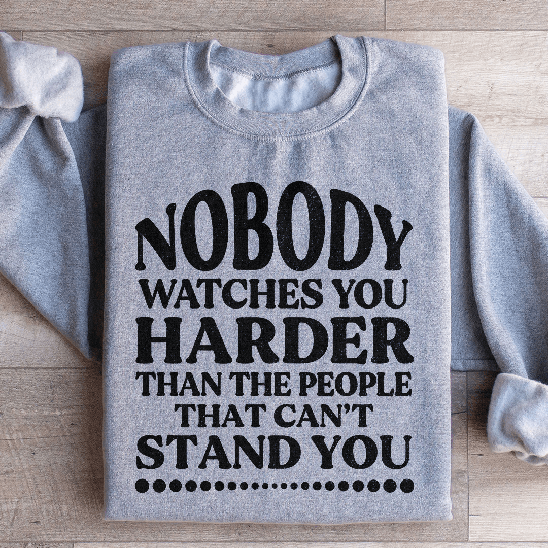 Nobody Watches You Harder Than The People That Can't Stand You Sweatshirt
