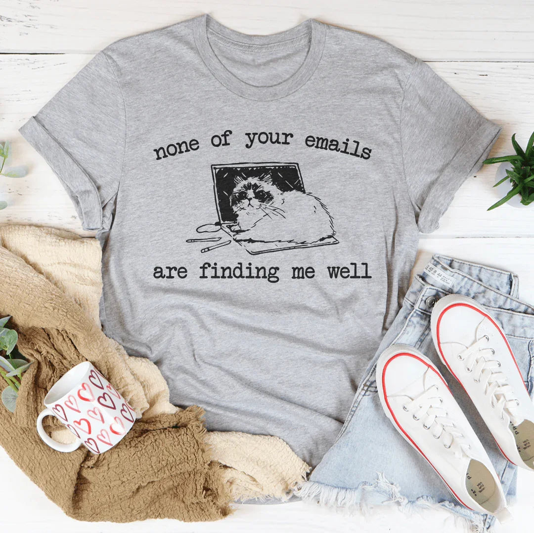 None Of Your Emails Are Finding Me Well Tee