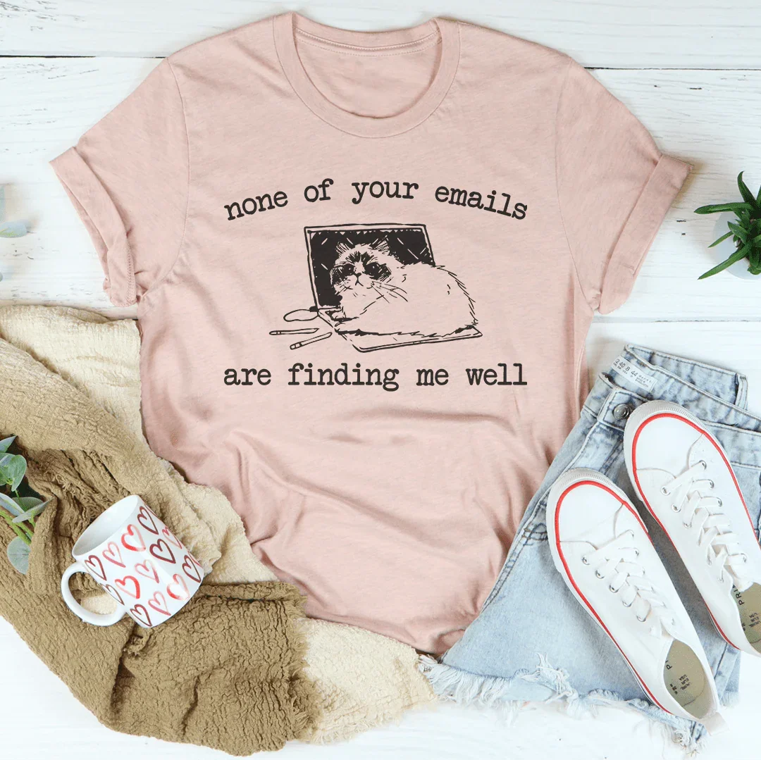 None Of Your Emails Are Finding Me Well Tee