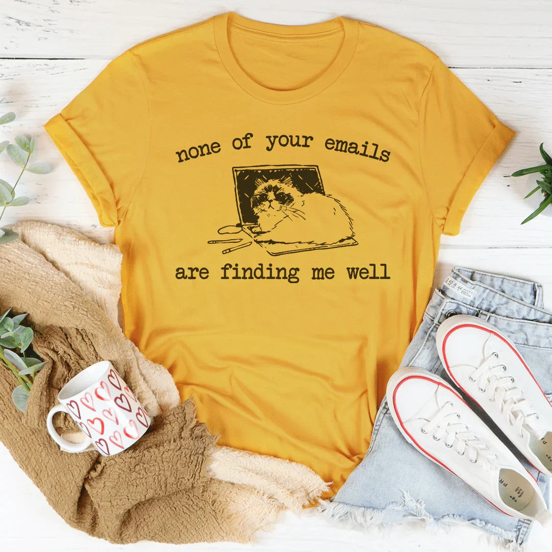 None Of Your Emails Are Finding Me Well Tee