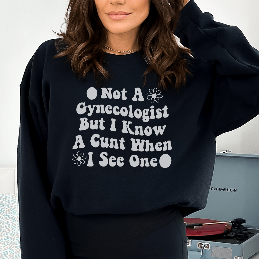 Not A Gynecologist But I Know A Cunt When I See One Sweatshirt