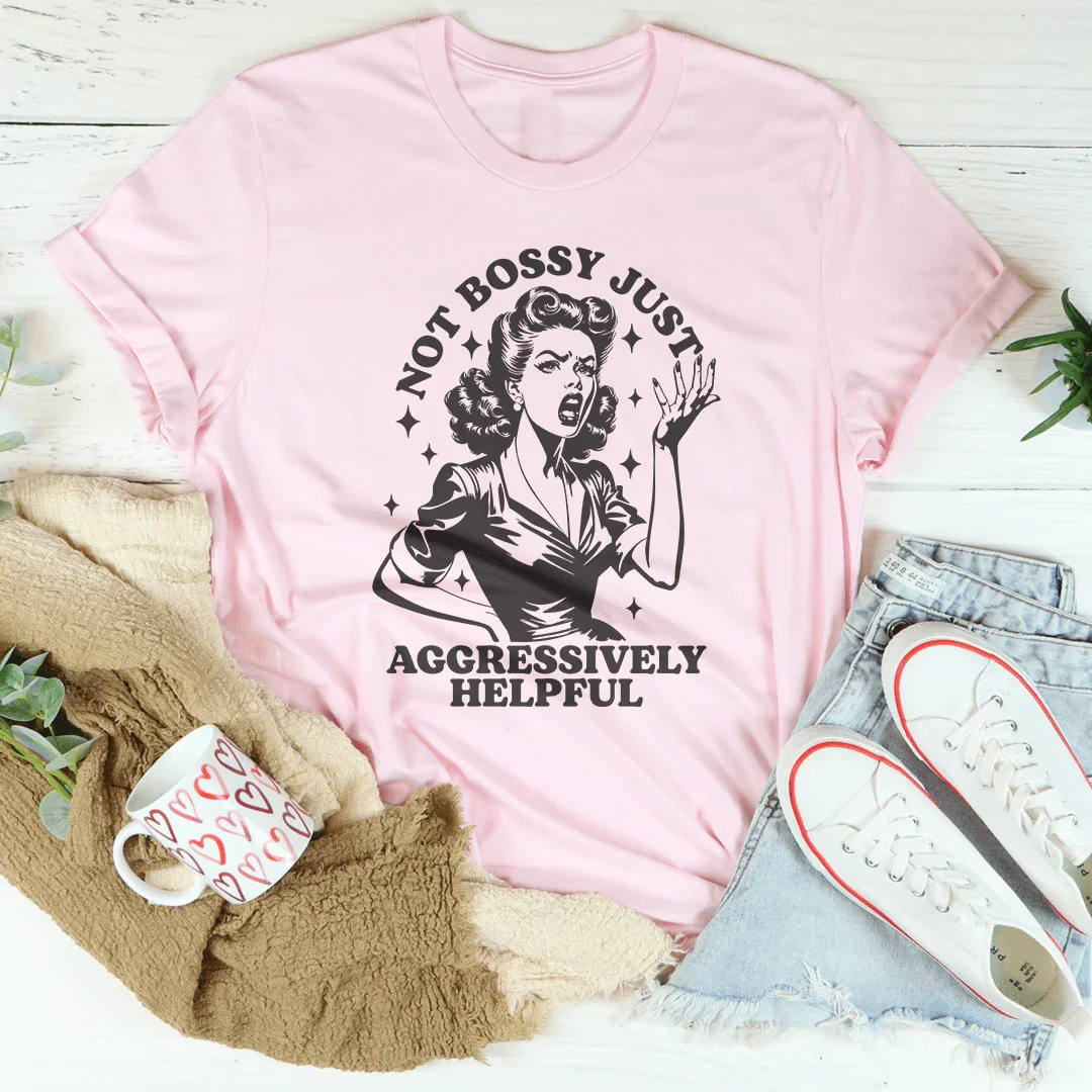 Not Bossy Just Aggressively Helpful Tee