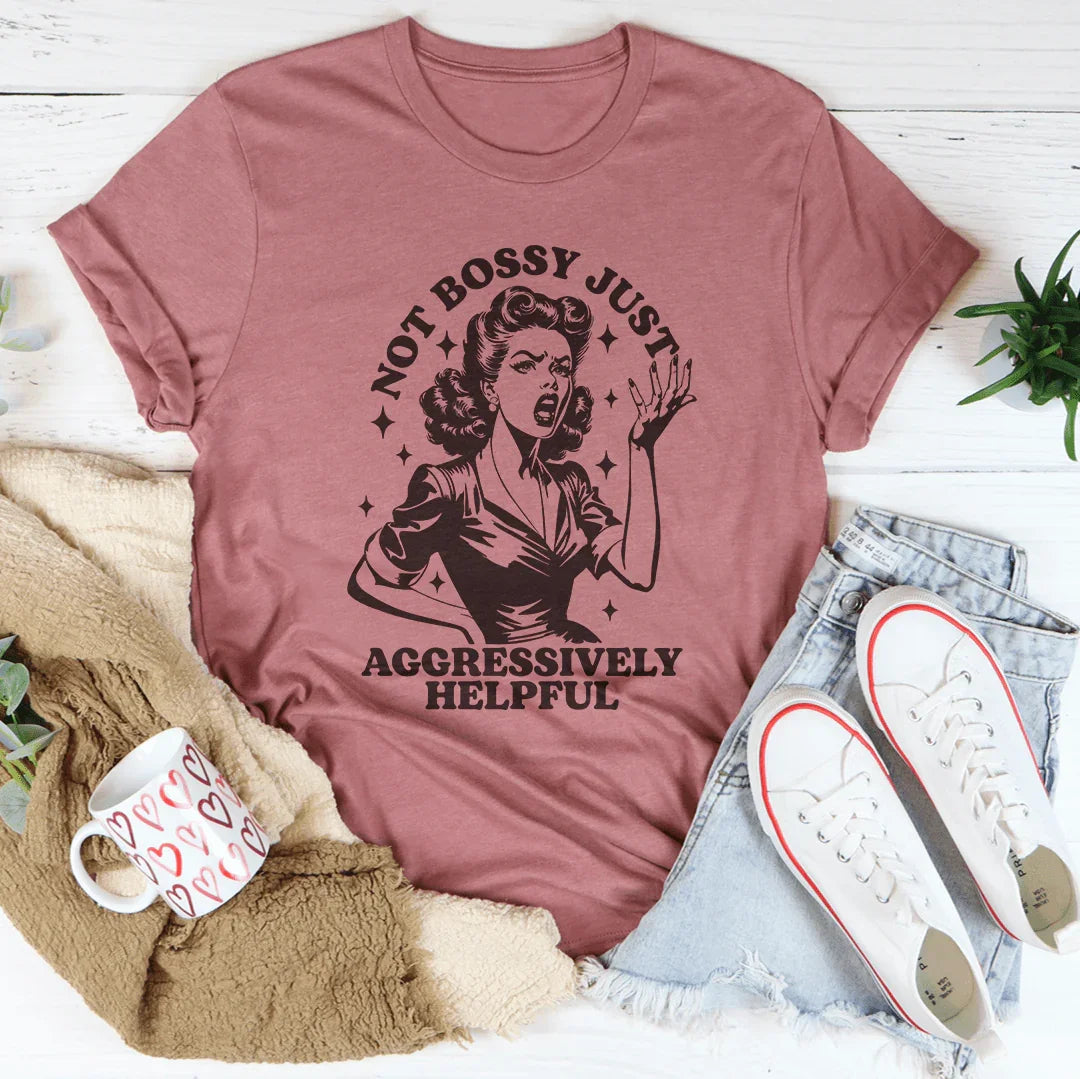 Not Bossy Just Aggressively Helpful Tee