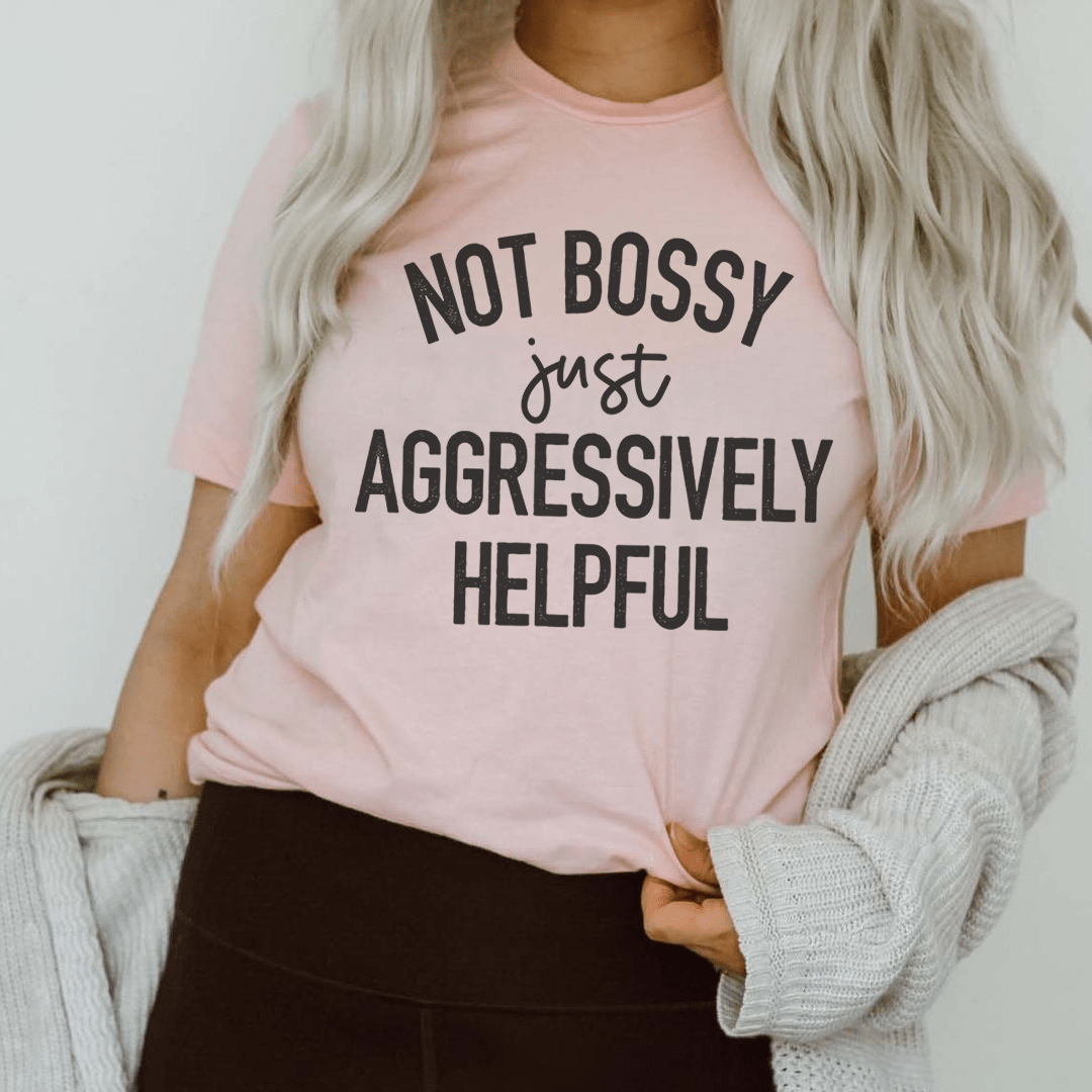 Not Bossy Just Aggressively Helpful Tee